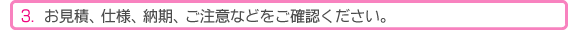 お見積、仕様、納期、ご注意などをご確認ください。